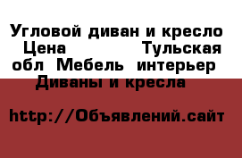 Угловой диван и кресло › Цена ­ 48 000 - Тульская обл. Мебель, интерьер » Диваны и кресла   